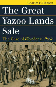Title: The Great Yazoo Lands Sale: The Case of Fletcher v. Peck, Author: Charles F. Hobson