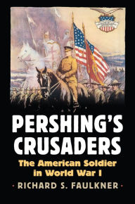 Title: Pershing's Crusaders: The American Soldier in World War I, Author: Richard Faulkner