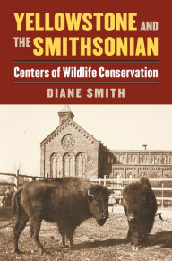 Title: Yellowstone and the Smithsonian: Centers of Wildlife Conservation, Author: Diane Smith