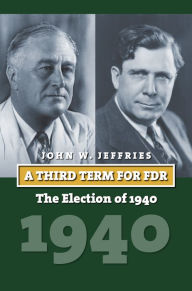 Title: A Third Term for FDR: The Election of 1940, Author: John Jeffries