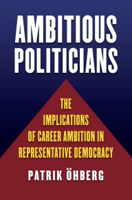 Title: Ambitious Politicians: The Implications of Career Ambition in Representative Democracy, Author: Patrik Öhberg