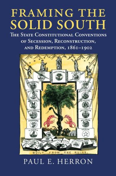 Framing the Solid South: The State Constitutional Conventions of Secession, Reconstruction, and Redemption, 1860-1902