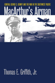 Title: MacArthur's Airman: General George C. Kenney and the War in the Southwest Pacific, Author: Thomas E.