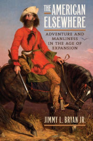 Title: The American Elsewhere: Adventure and Manliness in the Age of Expansion, Author: Jr.