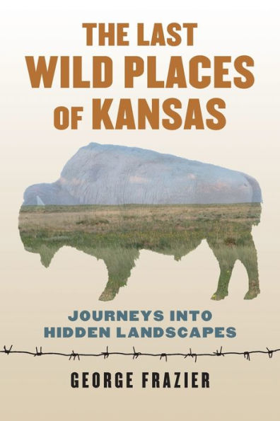 The Last Wild Places of Kansas: Journeys into Hidden Landscapes