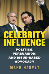 Title: Celebrity Influence: Politics, Persuasion, and Issue-Based Advocacy, Author: Mark Harvey