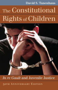 Title: The Constitutional Rights of Children: In re Gault and Juvenile Justice, Author: David S. Tanenhaus
