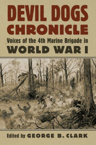 Title: Devil Dogs Chronicle: Voices of the 4th Marine Brigade in World War I, Author: George B. Clark