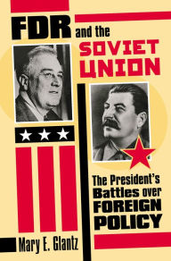Title: FDR and the Soviet Union: The President's Battles over Foreign Policy, Author: Mary E. Glantz