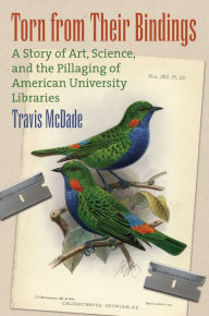 Title: Torn from their Bindings: A Story of Art, Science, and the Pillaging of American University Libraries, Author: Travis McDade