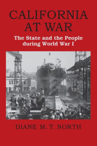 Title: California at War: The State and the People during World War I, Author: Diane M. T. North