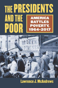 Title: The Presidents and the Poor: America Battles Poverty, 1964-2017, Author: Lawrence J. McAndrews