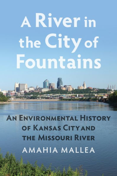 A River the City of Fountains: An Environmental History Kansas and Missouri