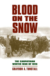 Title: Blood on the Snow: The Carpathian Winter War of 1915, Author: Graydon A. Tunstall