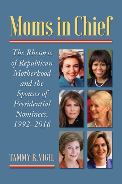 Moms Chief: the Rhetoric of Republican Motherhood and Spouses Presidential Nominees, 1992-2016