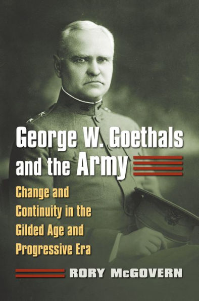 George W. Goethals and the Army: Change Continuity Gilded Age Progressive Era