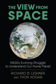 Title: The View from Space: NASA's Evolving Struggle to Understand Our Home Planet, Author: Richard Leshner