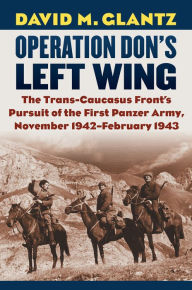 Title: Operation Don's Left Wing: The Trans-Caucasus Front's Pursuit of the First Panzer Army, November 1942-February 1943, Author: David M. Glantz