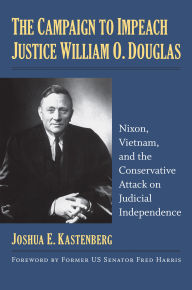 Title: The Campaign to Impeach Justice William O. Douglas: Nixon, Vietnam, and the Conservative Attack on Judicial Independence, Author: Joshua E. Kastenberg