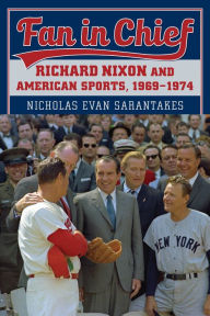 Title: Fan in Chief: Richard Nixon and American Sports, 1969-1974, Author: Nicholas Evan Sarantakes