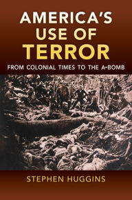 Title: America's Use of Terror: From Colonial Times to the A-bomb, Author: Stephen Huggins