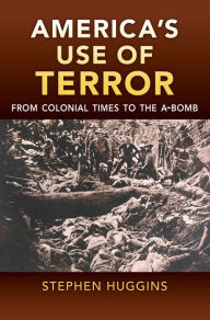 Title: America's Use of Terror: From Colonial Times to the A-bomb, Author: Stephen Huggins
