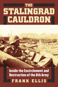 Title: The Stalingrad Cauldron: Inside the Encirclement and Destruction of the 6th Army, Author: Frank Ellis