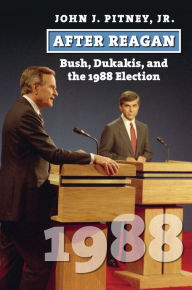Title: After Reagan: Bush, Dukakis, and the 1988 Election, Author: John J. Jr. Pitney
