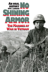 Title: No Shining Armor: The Marines at War in Vietnam An Oral History, Author: Otto J. Lehrack