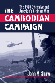 Title: The Cambodian Campaign: The 1970 Offensive and America's Vietnam War, Author: John M. Shaw