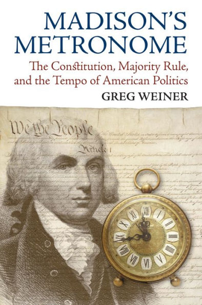 Madison's Metronome: the Constitution, Majority Rule, and Tempo of American Politics