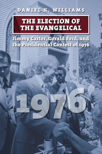 the Election of Evangelical: Jimmy Carter, Gerald Ford, and Presidential Contest 1976