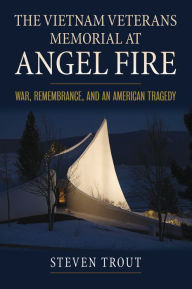 Title: The Vietnam Veterans Memorial at Angel Fire: War, Remembrance, and an American Tragedy, Author: Steven Trout