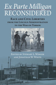 Title: Ex Parte Milligan Reconsidered: Race and Civil Liberties from the Lincoln Administration to the War on Terror, Author: Stewart L. Winger