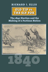 Title: Old Tip vs. the Sly Fox: The 1840 Election and the Making of a Partisan Nation, Author: Richard Ellis