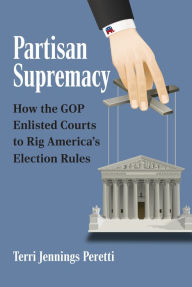 Title: Partisan Supremacy: How the GOP Enlisted Courts to Rig America's Election Rules, Author: Terri L. Peretti