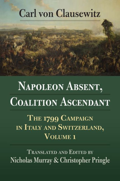 Napoleon Absent, Coalition Ascendant: The 1799 Campaign Italy and Switzerland, Volume 1