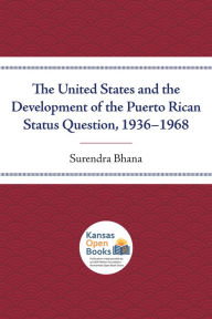 Title: The United States and the Development of the Puerto Rican Status Question, 1936-1968, Author: Surendra Bhana
