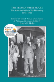 Title: The Truman White House: The Administration of the Presidency 1945-1953, Author: Frances H. Heller