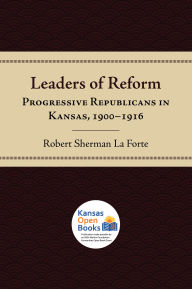 Title: Leaders of Reform: Progressive Republicans in Kansas, 1900-1916, Author: Robert Sherman La Forte