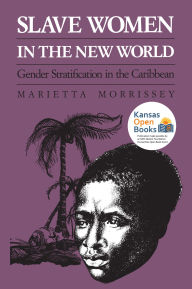 Title: Slave Women in the New World: Gender Stratification in the Caribbean, Author: Marietta Morrissey
