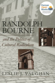 Title: Randolph Bourne and the Politics of Cultural Radicalism, Author: Leslie J. Vaughan