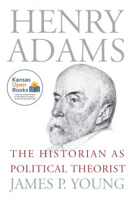 Title: Henry Adams: The Historian as Political Theorist, Author: James P. Young