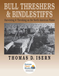 Title: Bull Threshers and Bindlestiffs: Harvesting and Threshing on the North American Plains, Author: Thomas D. Isern