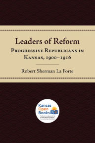 Title: Leaders of Reform: Progressive Republicans in Kansas, 1900-1916, Author: Robert Sherman La Forte