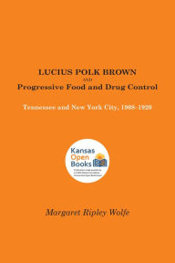 Title: Lucius Polk Brown and Progressive Food and Drug Control: Tennessee and New York City, 1908-1920, Author: Margaret Ripley Wolfe