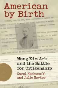 Title: American by Birth: Wong Kim Ark and the Battle for Citizenship, Author: Carol Nackenoff