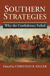 Title: Southern Strategies: Why the Confederacy Failed, Author: Christian B. Keller