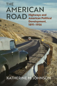 Title: The American Road: Highways and American Political Development, 1891-1956, Author: Katherine M. Johnson