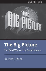 Title: The Big Picture: The Cold War on the Small Screen, Author: John Lemza